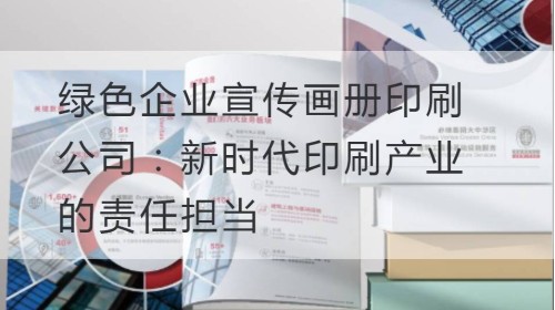 绿色企业宣传画册印刷公司：新时代印刷产业的责任担当