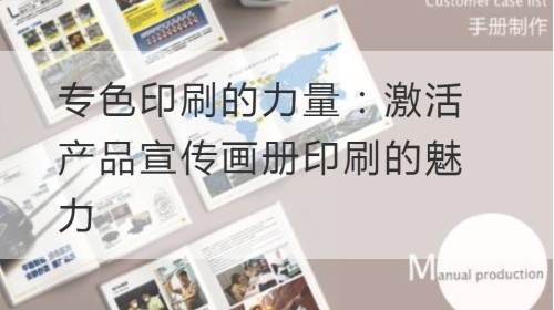 专色印刷的力量：激活产品宣传画册印刷的魅力